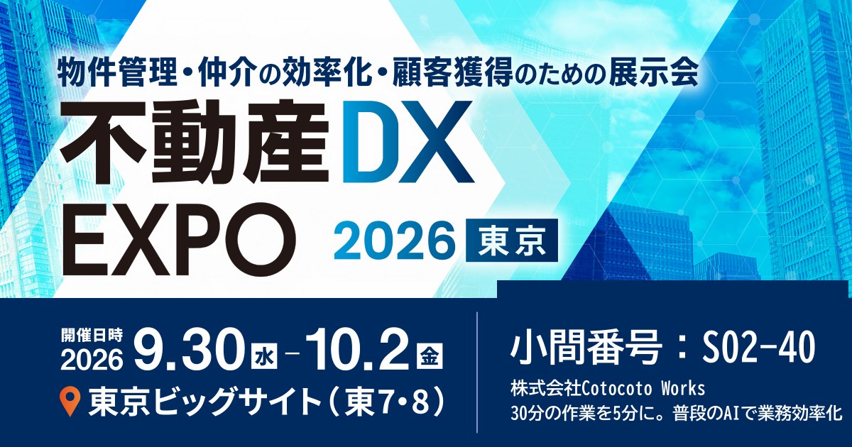 不動産DX EXPO 2026 東京 2026年9月30日（水）〜10月2日（金） 東京ビッグサイト（東7・8） 小間番号S02-40 株式会社Cotocoto Works